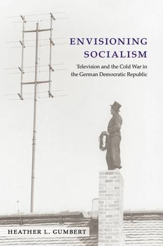 Envisioning Socialism Television And The Cold War In The German Democratic Republic Heather Gumbert