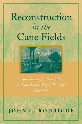 Reconstruction In The Cane Fieldsfrom Slavery To Free Labor In Louisianas Sugar Parishes 18621880 1st Edition John C Rodrigue