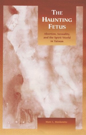 The Haunting Fetus Abortion Sexuality And The Spirit World In Taiwan Marc L Moskowitz