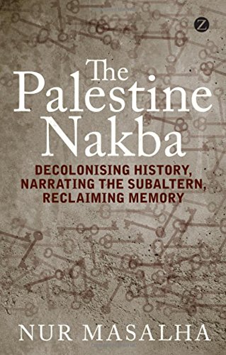 The Palestine Nakba Decolonising History Narrating The Subaltern Reclaiming Memory Nur Masalha