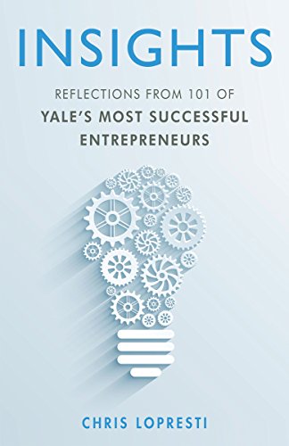 Insights Reflections From 101 Of Yales Most Successful Entrepreneurs Chris Lopresti