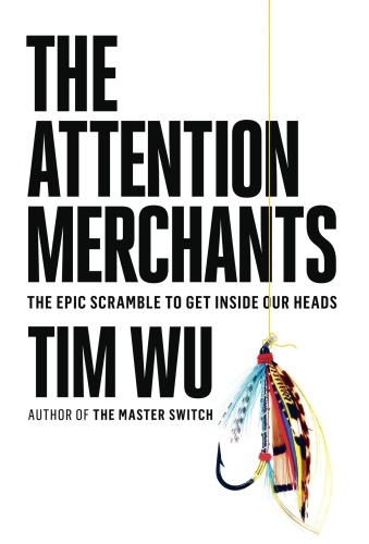 The Attention Merchants The Epic Scramble To Get Inside Our Heads Tim Wu