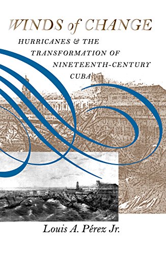 Winds Of Change Hurricanes And The Transformation Of Nineteenthcentury Cuba 1st Edition Louis A Perez