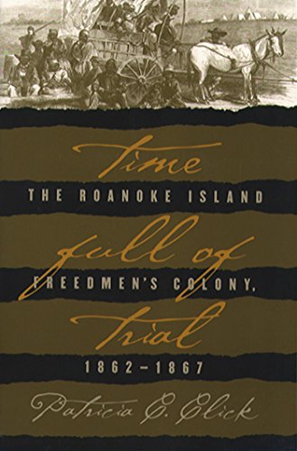 Time Full Of Trial The Roanoke Island Freedmens Colony 18621867 1st Edition Patricia C Click