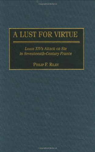 A Lust For Virtue Louis Xivs Attack On Sin In Seventeenthcentury France Philip F Riley