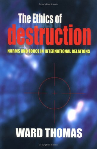 The Ethics Of Destruction Norms And Force In International Relations Ward Thomas