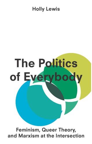 The Politics Of Everybody Feminism Queer Theory And Marxism At The Intersection Holly Lewis