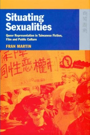 Situating Sexualities Queer Representation In Taiwanese Fiction Film And Public Culture Fran Martin