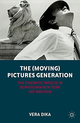 The Moving Pictures Generation The Cinematic Impulse In Downtown New York Art And Film Vera Dika