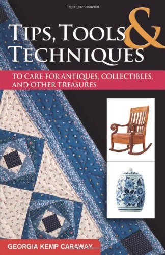Tips Tools And Techniques To Care For Antiques Collectibles And Other Treasures 2nd Georgia Kemp Caraway