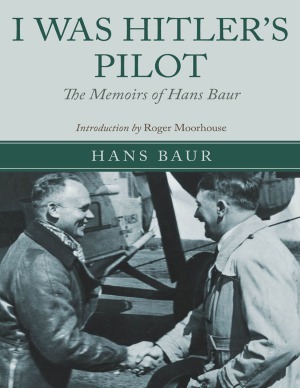 I Was Hitlers Pilot The Memoirs Of Hans Baur Hans Baur