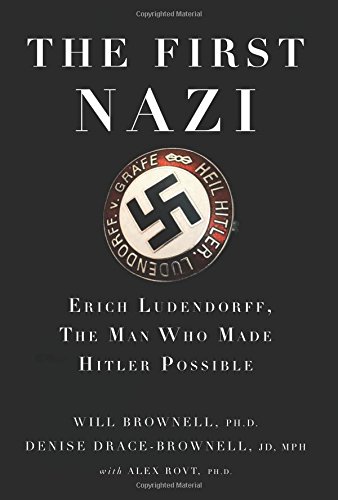 The First Nazi Erich Ludendorff The Man Who Made Hitler Possible 1st Edition Will Brownell