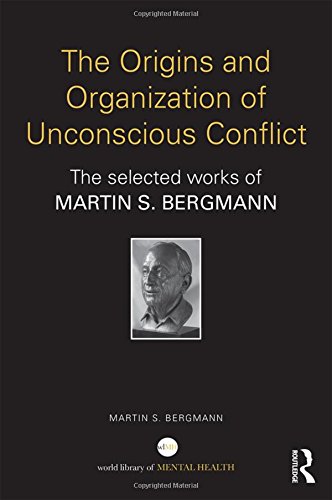 The Origins And Organization Of Unconscious Conflict The Selected Works Of Martin S Bergmann Martin S Bergmann