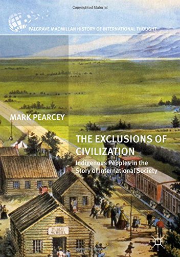 The Exclusions Of Civilization Indigenous Peoples In The Story Of International Society 1st Edition Mark Pearcey