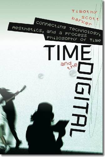 Time And The Digital Connecting Technology Aesthetics And A Process Philosophy Of Time Timothy Scott Barker