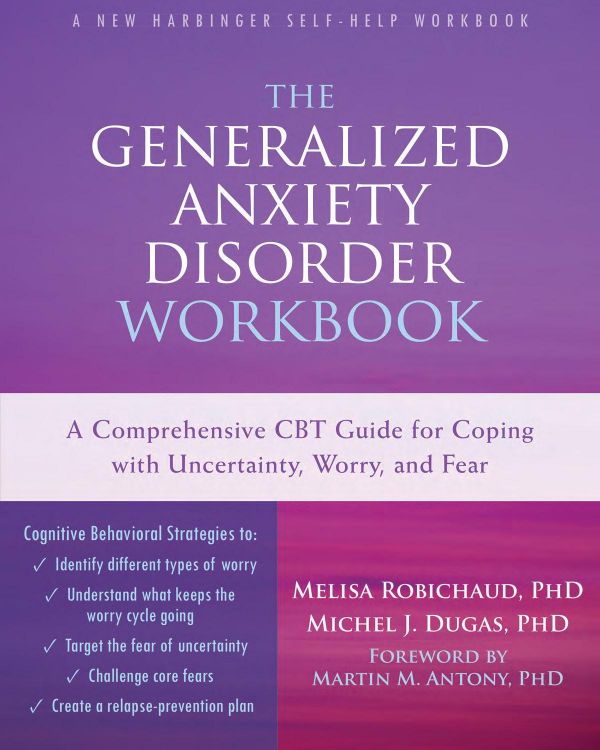 The Generalized Anxiety Disorder Workbook A Comprehensive Cbt Guide For Coping With Uncertainty Worry And Fear Melisa Robichaud