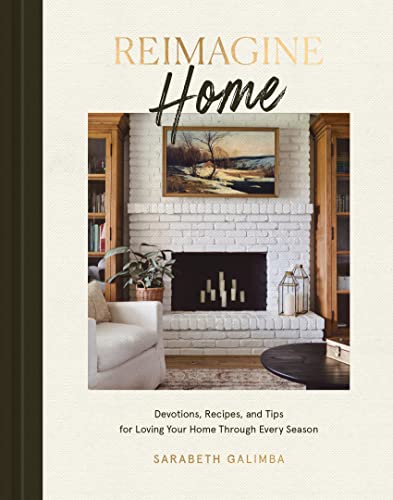 Reimagine Home Devotions Recipes And Tips For Loving Your Home Through Every Season Sarabeth Galimba