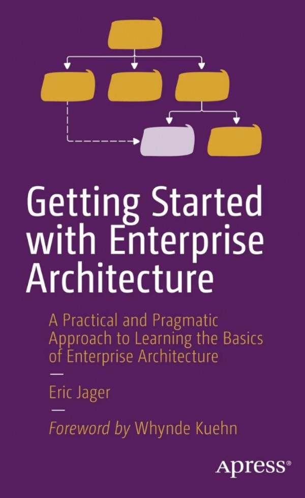 Getting Started With Enterprise Architecture A Practical And Pragmatic Approach To Learning The Basics Of Enterprise Architecture Eric Jager