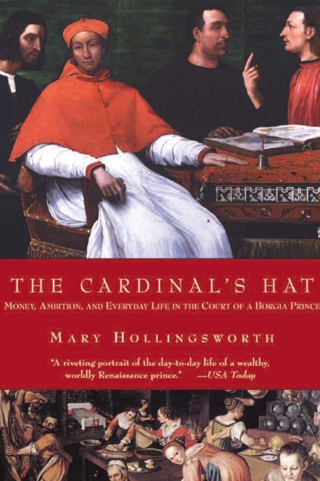 The Cardinals Hat Money Ambition And Everyday Life In The Court Of A Borgia Prince Mary Hollingsworth