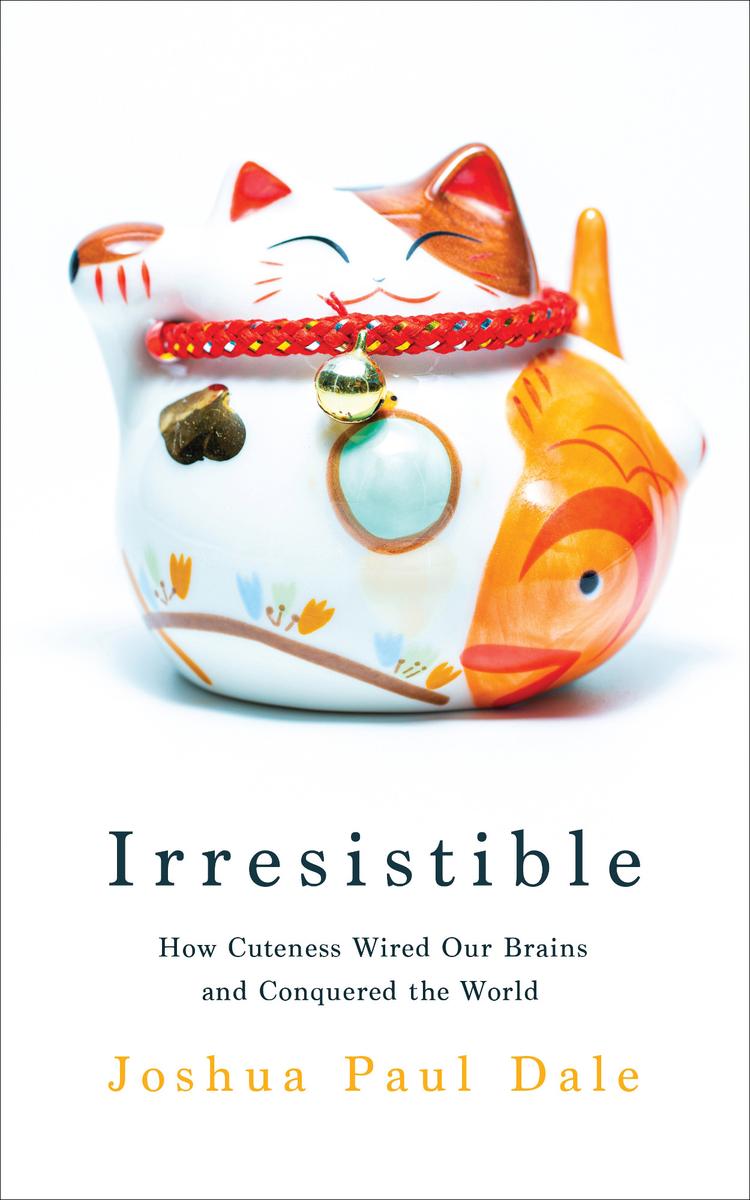 Irresistible How Cuteness Wired Our Brains And Conquered The World Joshua Paul Dale
