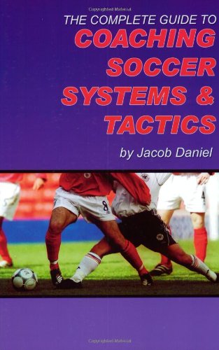 The Complete Guide To Coaching Soccer Systems And Tactics Daniel