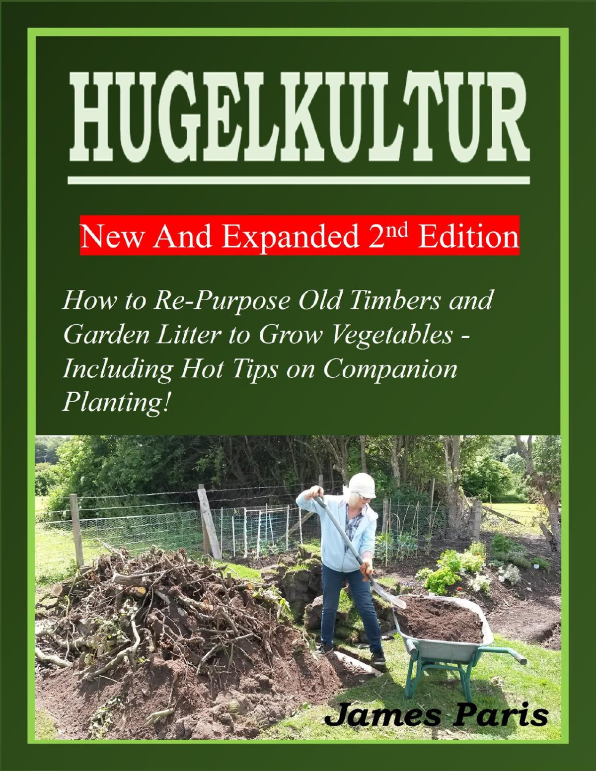 Hugelkultur How To Repurpose Old Timbers And Garden Litter To Grow Vegetables Including Hot Tips On Companion Planting 2nd Edition James Paris