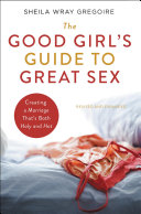 The Good Girls Guide To Great Sex Creating A Marriage Thats Both Holy And Hot 3rd Edition Sheila Wray Gregoire