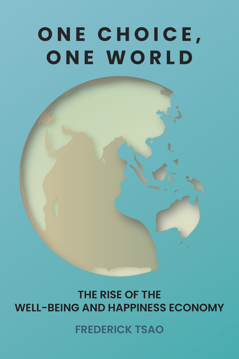 One Choice One World The Rise Of The Wellbeing And Happiness Economy Frederick Tsao