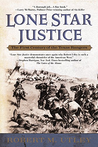 Lone Star Justice The First Century Of The Texas Rangers Reissue Utley