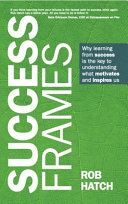 Success Frames Why Learning From Success Is The Key To Understanding What Motivates And Inspires Us Rob Hatch