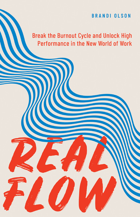 Real Flow Break The Burnout Cycle And Unlock High Performance In The New World Of Work Brandi Olson