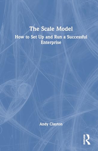 The Scale Model How To Set Up And Run A Successful Enterprise 1st Edition Andy Clayton