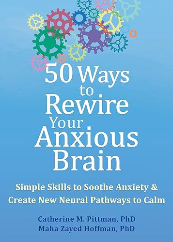 50 Ways To Rewire Your Anxious Brain Simple Skills To Soothe Anxiety And Create New Neural Pathways To Calm 1st Edition Catherine M Pittman