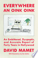 Everywhere An Oink Oink An Embittered Dyspeptic And Accurate Report Of Forty Years In Hollywood David Mamet