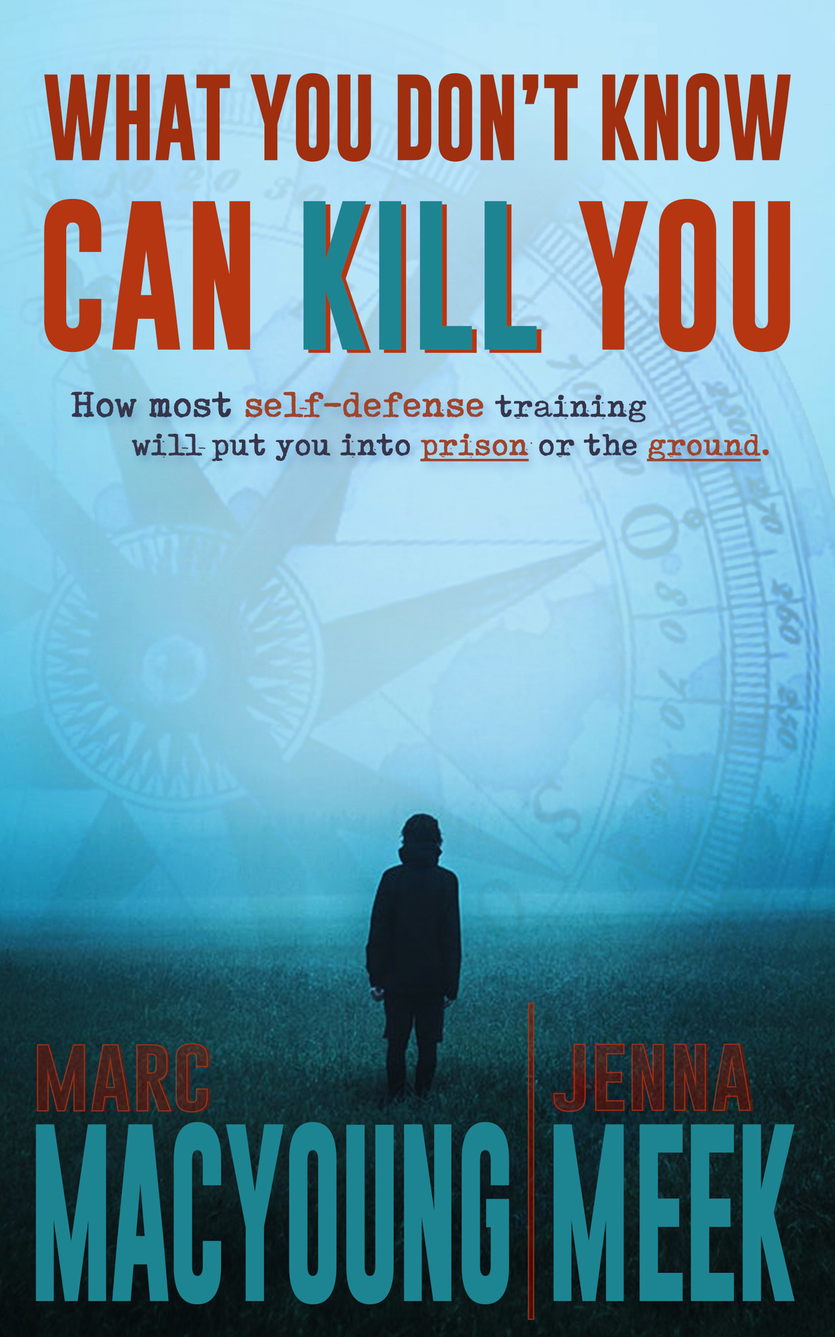 What You Dont Know Can Kill You How Most Selfdefense Training Will Put You Into Prison Or The Ground Jenna Meek Marc Macyoung