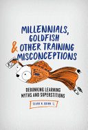 Millennials Goldfish Other Training Misconceptions Debunking Learning Myths And Superstitions 1st Edition Clark N Quinn