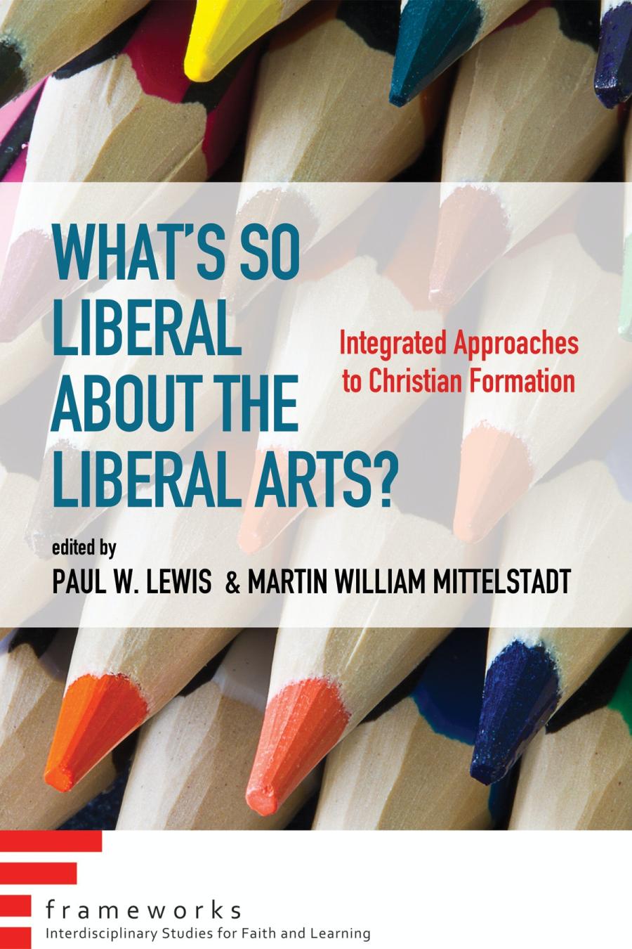 Whats So Liberal About The Liberal Arts Integrated Approaches To Christian Formation Paul W Lewish