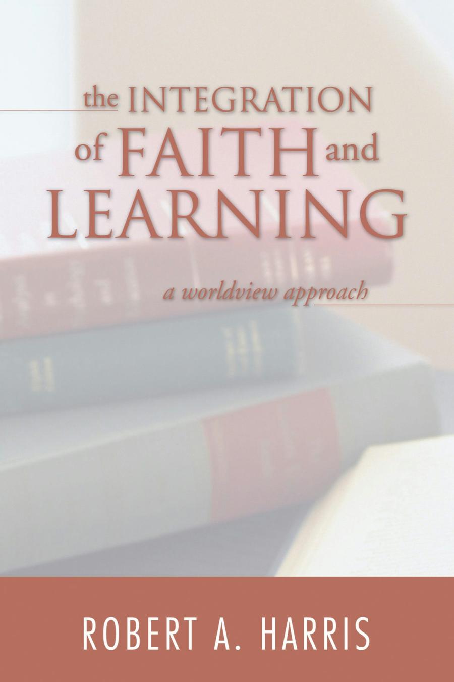 The Integration Of Faith And Learning A Worldview Approach Harris