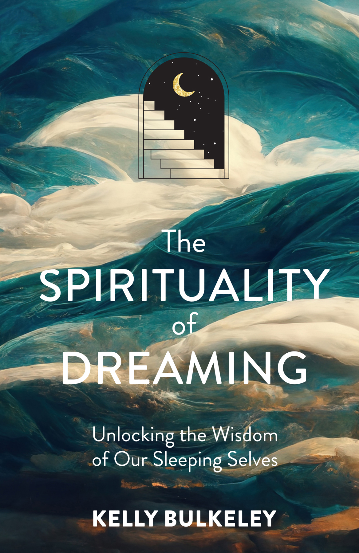 The Spirituality Of Dreaming Unlocking The Wisdom Of Our Sleeping Selves Kelly Bulkeley