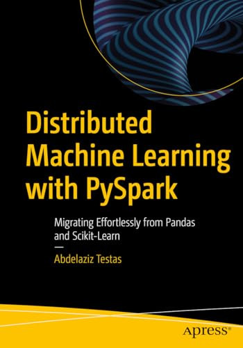 Distributed Machine Learning With Pyspark Migrating Effortlessly From Pandas And Scikitlearn 1st Edition Abdelaziz Testas