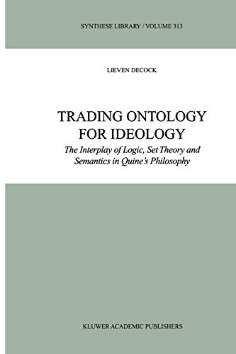 Trading Ontology For Ideology The Interplay Of Logic Set Theory And Semantics In Quines Philosophy Synthese Library 313 Softcover Reprint Of Hardcover 1st Ed 2002 Lieven Decock
