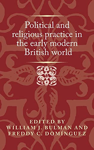 Political And Religious Practice In The Early Modern British World Politics Culture And Society In Early Modern Britain William J Bulman