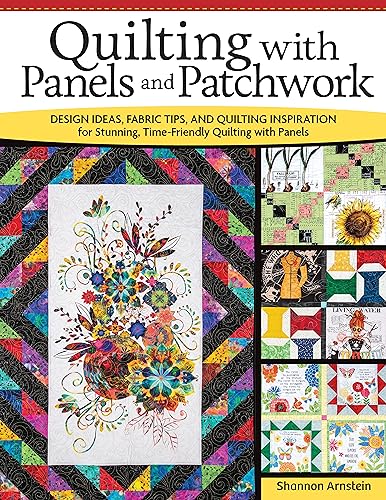 Quilting With Panels And Patchwork Design Ideas Fabric Tips And Quilting Inspiration For Stunning Timefriendly Quilting With Panels Landauer Expert Insight For Quilters 15 Panel Quilt Projects 1st Edition Shannon Arnstein