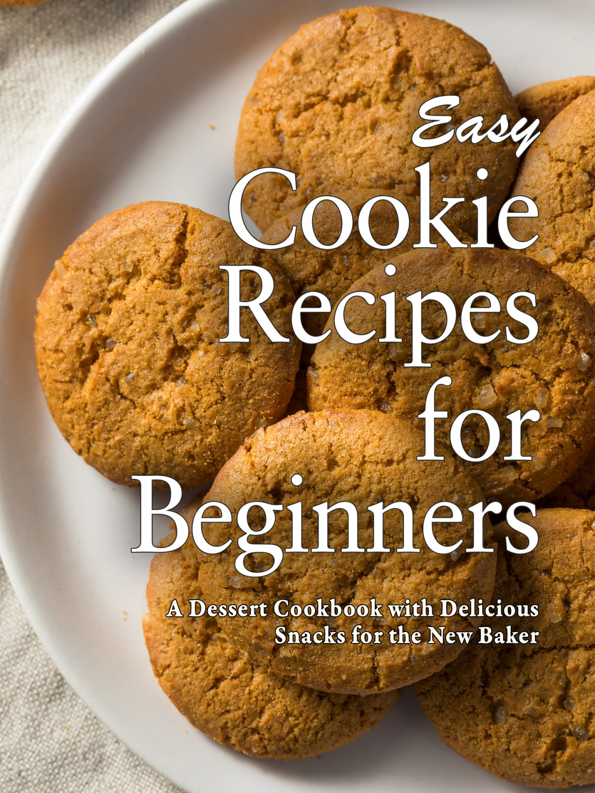 Easy Cookie Recipes For Beginners A Dessert Cookbook With Delicious Snacks For The New Baker Booksumo Press
