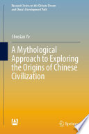 A Mythological Approach To Exploring The Origins Of Chinese Civilization Shuxian Ye