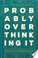 Probably Overthinking It How To Use Data To Answer Questions Avoid Statistical Traps And Make Better Decisions Allen B Downey