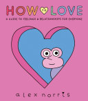 How To Love A Guide To Feelings Relationships For Everyone 1st Edition Alex Norris