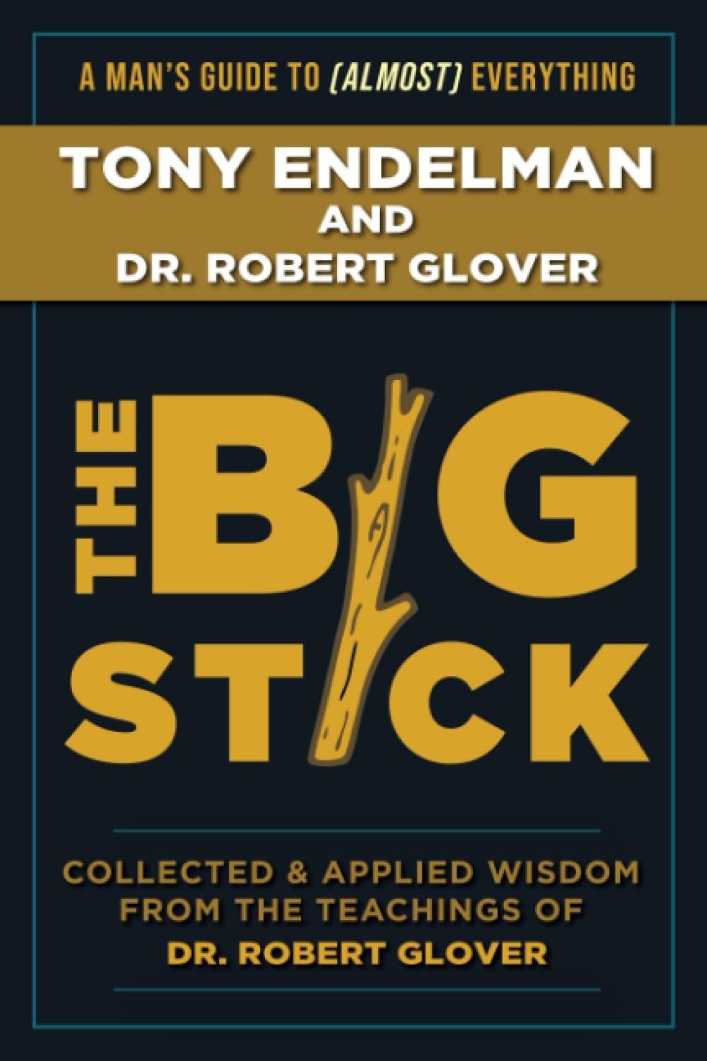 The Big Stick Collected And Applied Wisdom From The Teachings Of Dr Robert Glover Tony Endelman