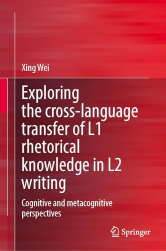 Exploring The Crosslanguage Transfer Of L1 Rhetorical Knowledge In L2 Writing Cognitive And Metacognitive Perspectives 1st Edition Xing Wei