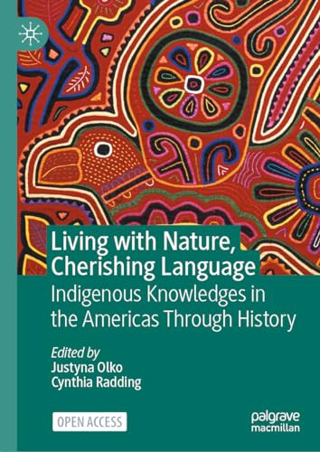 Living With Nature Cherishing Language Indigenous Knowledges In The Americas Through History 1st Edition Justyna Olko